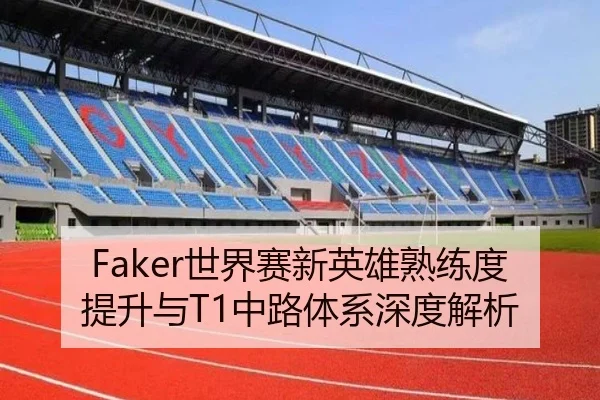 Faker世界赛新英雄熟练度提升与T1中路体系深度解析